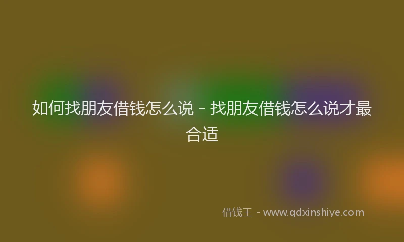 如何找朋友借钱怎么说 - 找朋友借钱怎么说才最合适