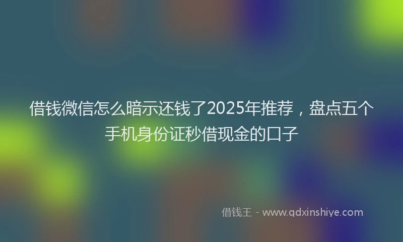 借钱微信怎么暗示还钱了2025年推荐，盘点五个手机身份证秒借现金的口子