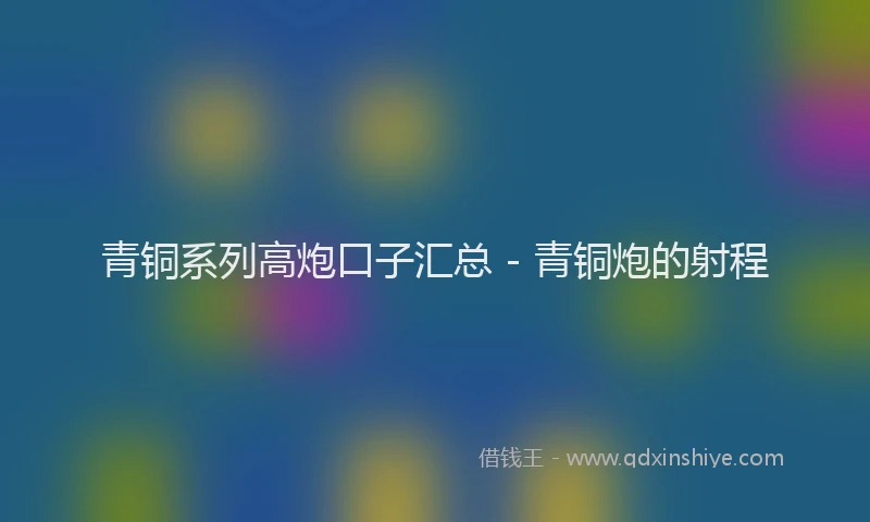青铜系列高炮口子汇总 - 青铜炮的射程