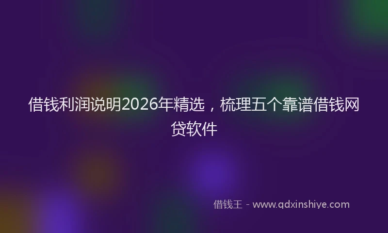 借钱利润说明2026年精选，梳理五个靠谱借钱网贷软件