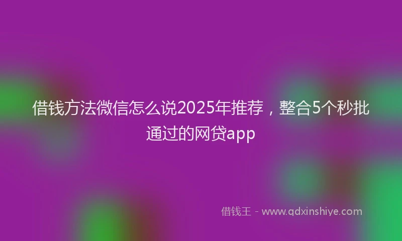 借钱方法微信怎么说2025年推荐，整合5个秒批通过的网贷app