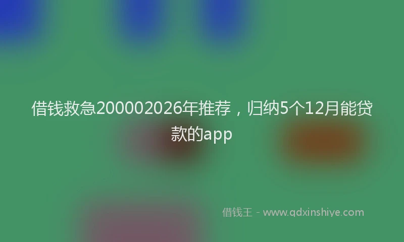 借钱救急200002026年推荐，归纳5个12月能贷款的app