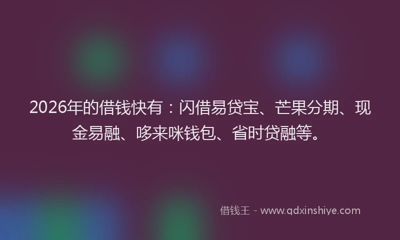 2026年的借钱快有：闪借易贷宝、芒果分期、现金易融、哆来咪钱包、省时贷融等。