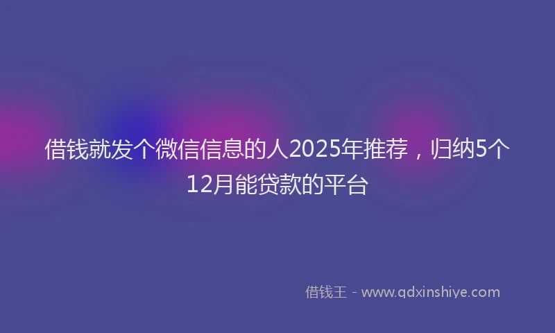 借钱就发个微信信息的人2025年推荐,归纳5个12月能贷款的平台