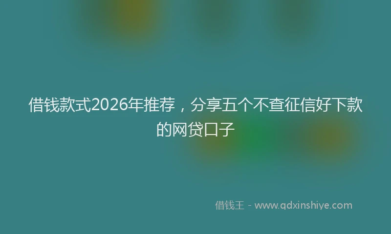 借钱款式2026年推荐，分享五个不查征信好下款的网贷口子