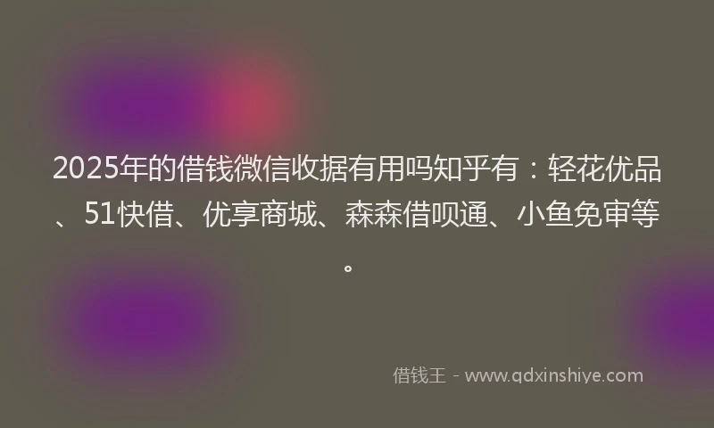 2025年的借钱微信收据有用吗知乎有:轻花优品、51快借、优享商城、森森借呗通、小鱼免审等。
