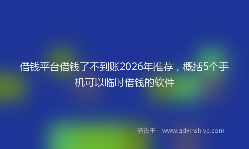 借钱平台借钱了不到账2026年推荐，概括5个手机可以临时借钱的软件