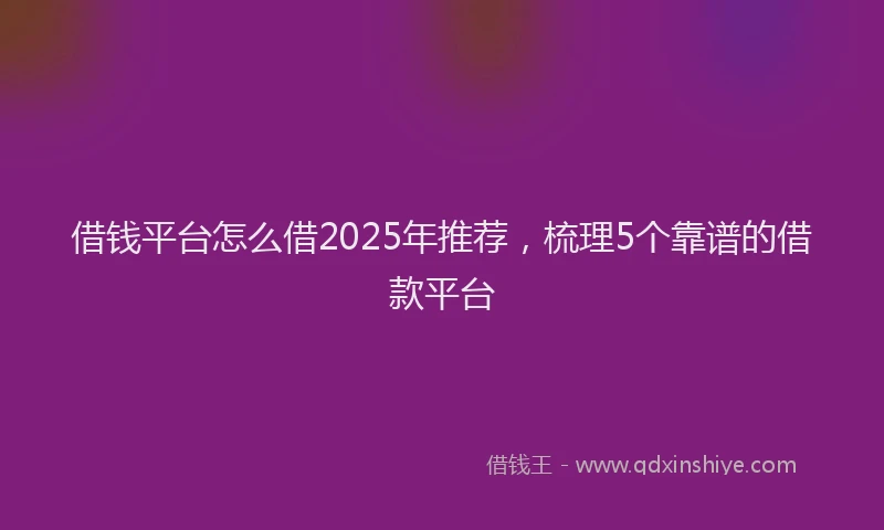 借钱平台怎么借2025年推荐，梳理5个靠谱的借款平台