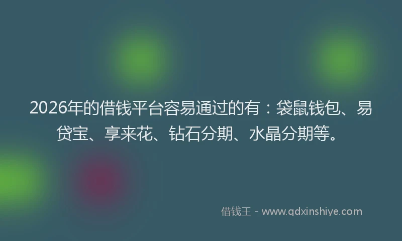 2026年的借钱平台容易通过的有：袋鼠钱包、易贷宝、享来花、钻石分期、水晶分期等。