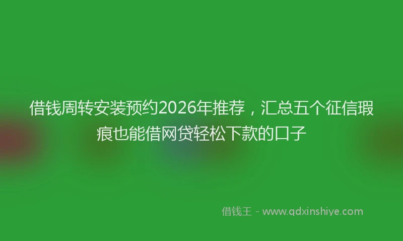 借钱周转安装预约2026年推荐,汇总五个征信瑕疵也能借网贷轻松下款的口子