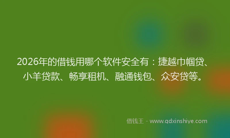 2026年的借钱用哪个软件安全有：捷越巾帼贷、小羊贷款、畅享租机、融通钱包、众安贷等。