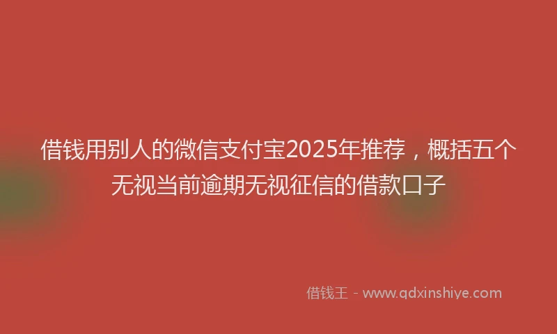 借钱用别人的微信支付宝2025年推荐，概括五个无视当前逾期无视征信的借款口子