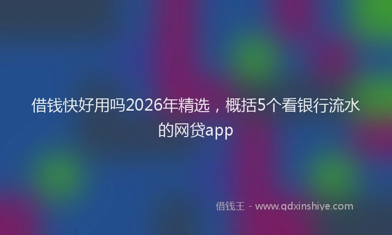 借钱快好用吗2026年精选，概括5个看银行流水的网贷app