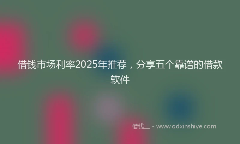 借钱市场利率2025年推荐，分享五个靠谱的借款软件