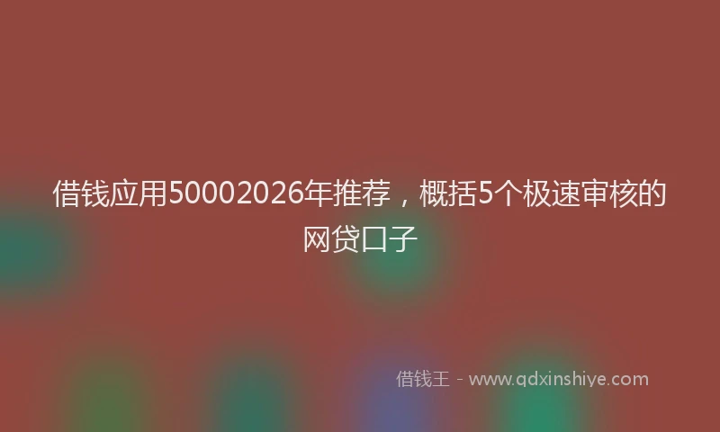 借钱应用50002026年推荐，概括5个极速审核的网贷口子
