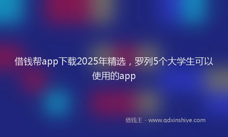 借钱帮app下载2025年精选,罗列5个大学生可以使用的app
