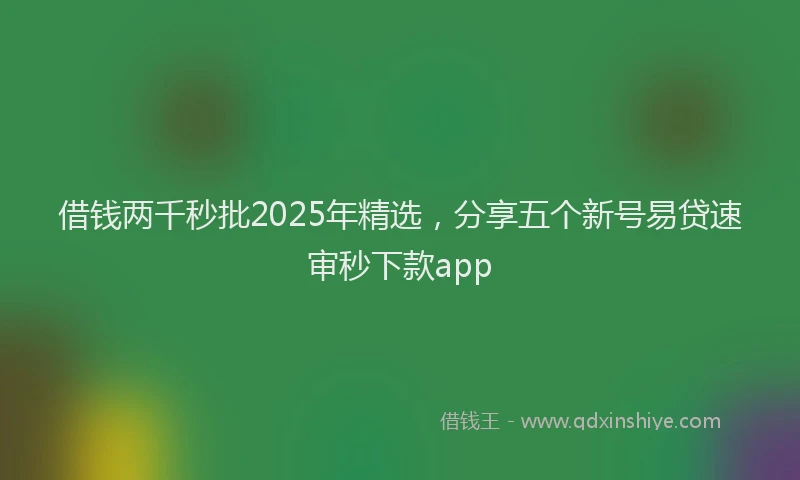 借钱两千秒批2025年精选，分享五个新号易贷速审秒下款app