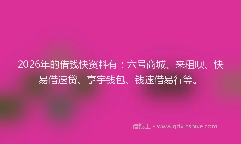 2026年的借钱快资料有:六号商城、来租呗、快易借速贷、享宇钱包、钱速借易行等。