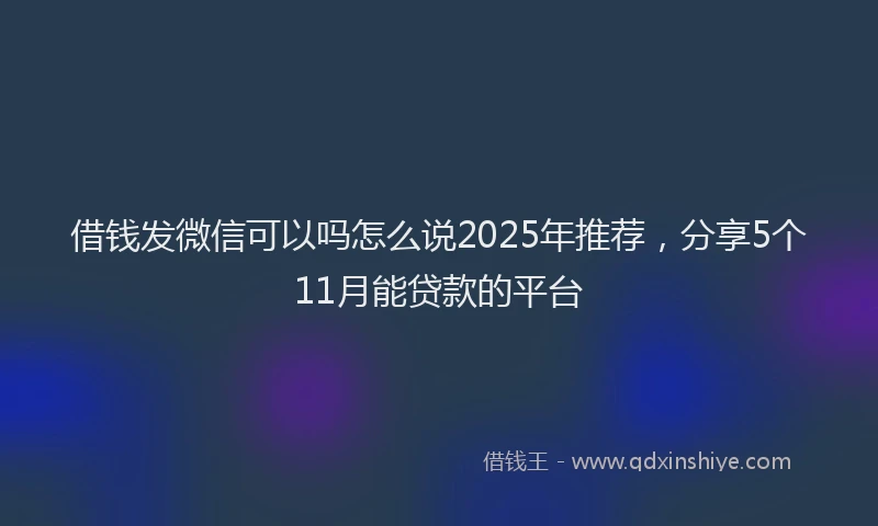 借钱发微信可以吗怎么说2025年推荐，分享5个11月能贷款的平台