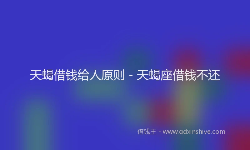 天蝎借钱给人原则 - 天蝎座借钱不还