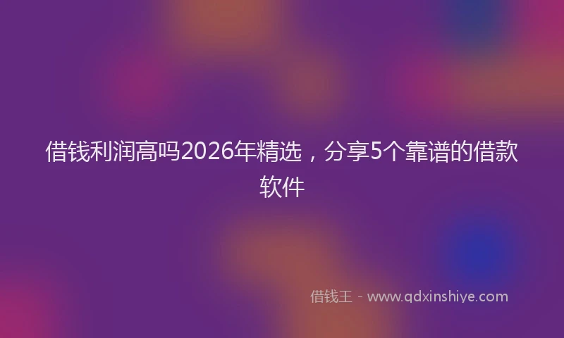 借钱利润高吗2026年精选，分享5个靠谱的借款软件