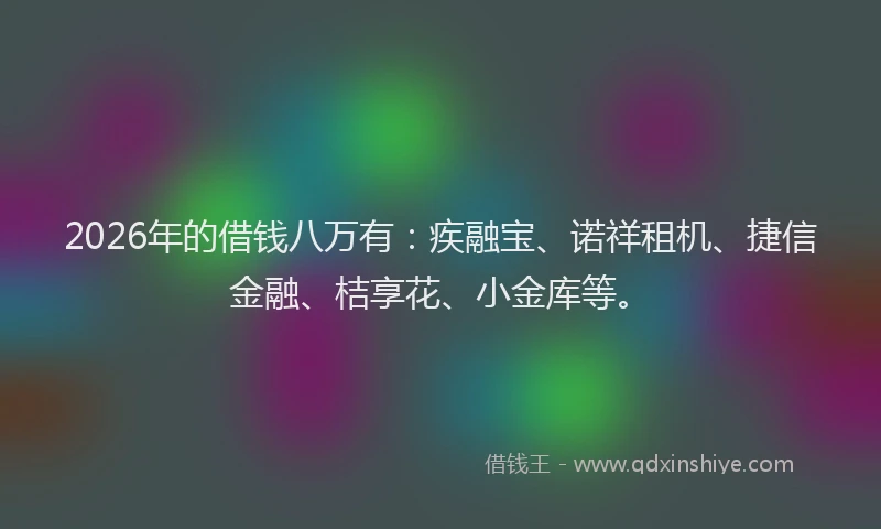 2026年的借钱八万有:疾融宝、诺祥租机、捷信金融、桔享花、小金库等。