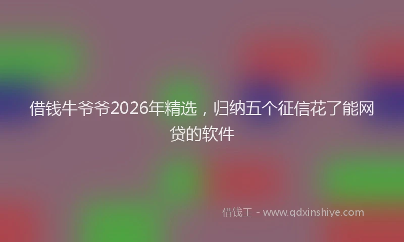 借钱牛爷爷2026年精选，归纳五个征信花了能网贷的软件