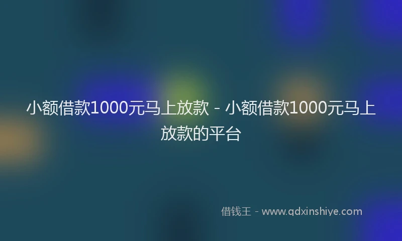 小额借款1000元马上放款 - 小额借款1000元马上放款的平台