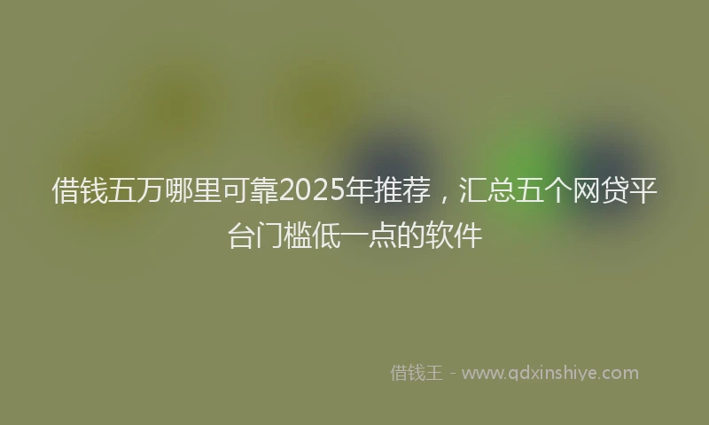 借钱五万哪里可靠2025年推荐,汇总五个网贷平台门槛低一点的软件