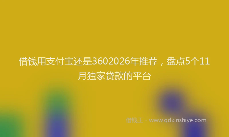 借钱用支付宝还是3602026年推荐，盘点5个11月独家贷款的平台