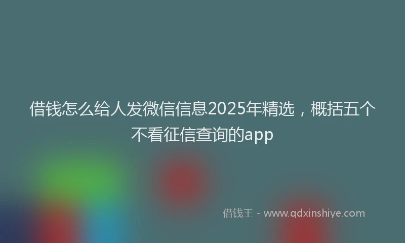 借钱怎么给人发微信信息2025年精选，概括五个不看征信查询的app