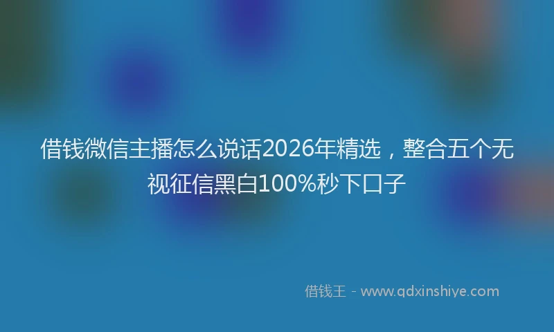 借钱微信主播怎么说话2026年精选，整合五个无视征信黑白100%秒下口子