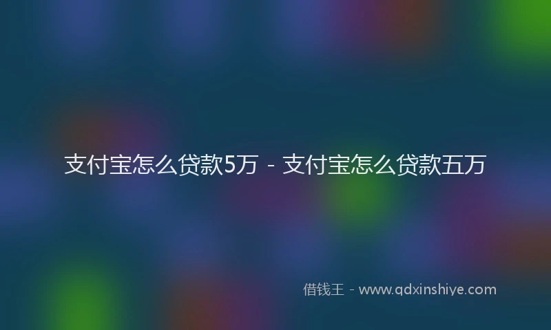 支付宝怎么贷款5万 - 支付宝怎么贷款五万