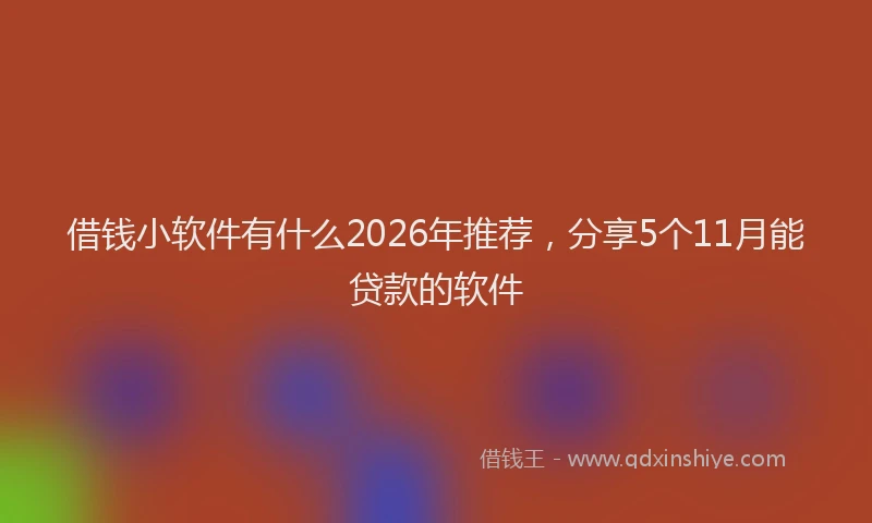 借钱小软件有什么2026年推荐，分享5个11月能贷款的软件