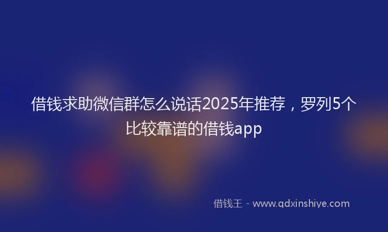借钱求助微信群怎么说话2025年推荐,罗列5个比较靠谱的借钱app