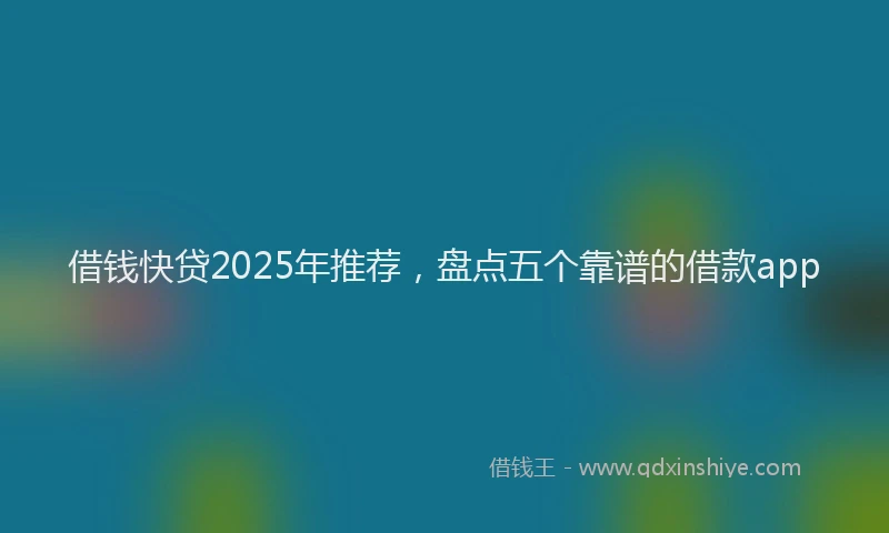 借钱快贷2025年推荐，盘点五个靠谱的借款app