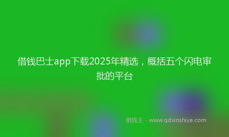 借钱巴士app下载2025年精选,概括五个闪电审批的平台