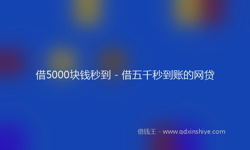 借5000块钱秒到 - 借五千秒到账的网贷