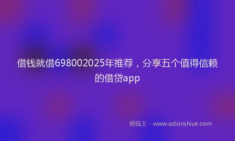 借钱就借698002025年推荐，分享五个值得信赖的借贷app