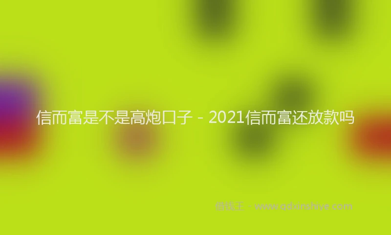 信而富是不是高炮口子 - 2021信而富还放款吗