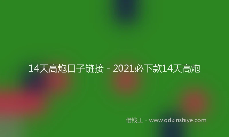 14天高炮口子链接 - 2021必下款14天高炮
