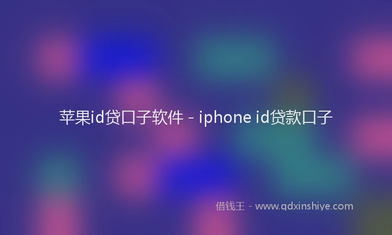 苹果id贷口子软件 - iphone id贷款口子