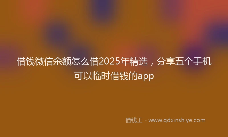 借钱微信余额怎么借2025年精选，分享五个手机可以临时借钱的app
