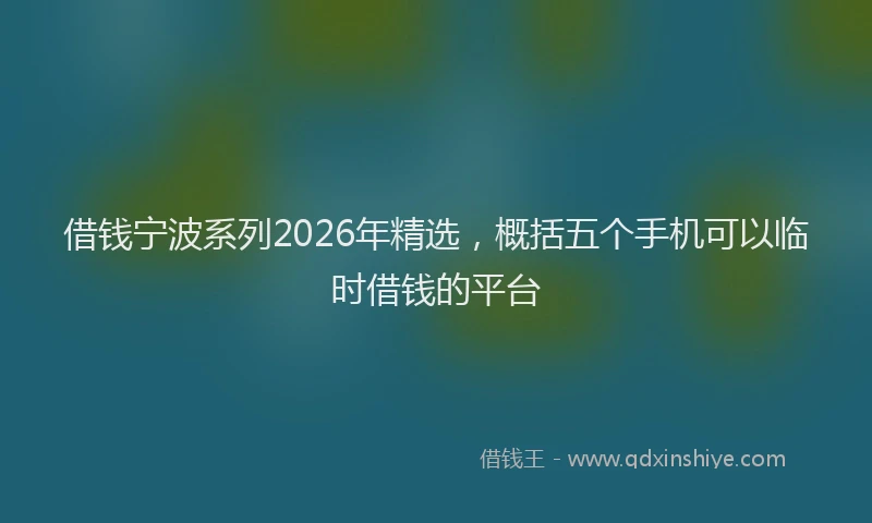 借钱宁波系列2026年精选，概括五个手机可以临时借钱的平台