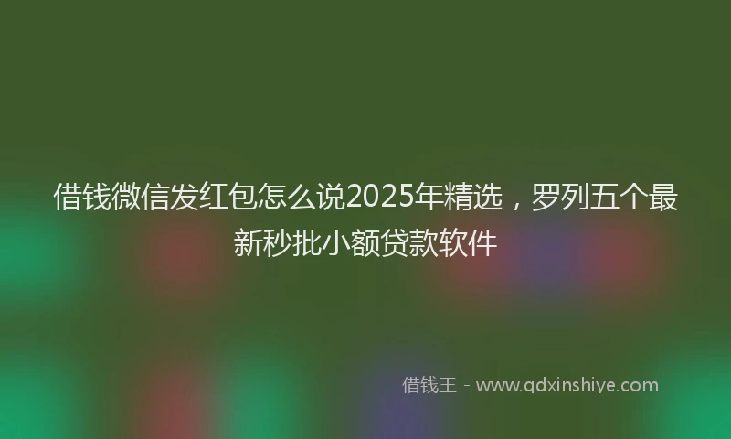 借钱微信发红包怎么说2025年精选，罗列五个最新秒批小额贷款软件