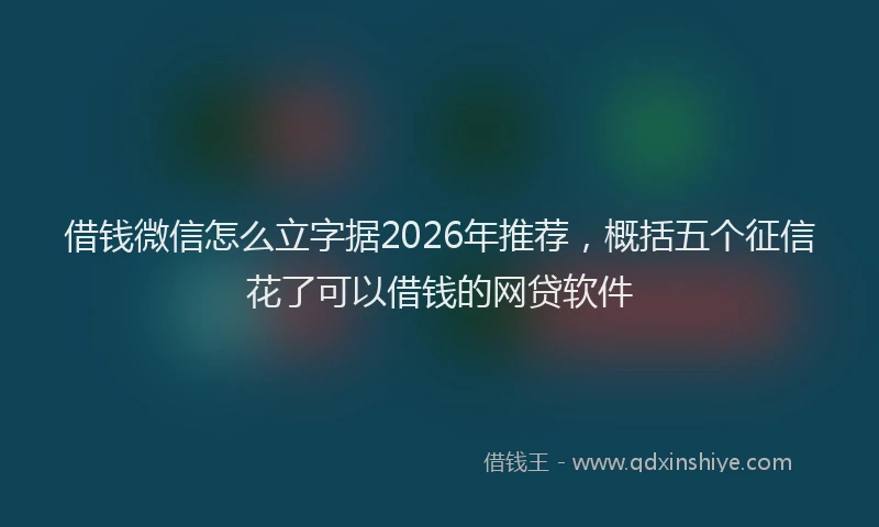 借钱微信怎么立字据2026年推荐，概括五个征信花了可以借钱的网贷软件
