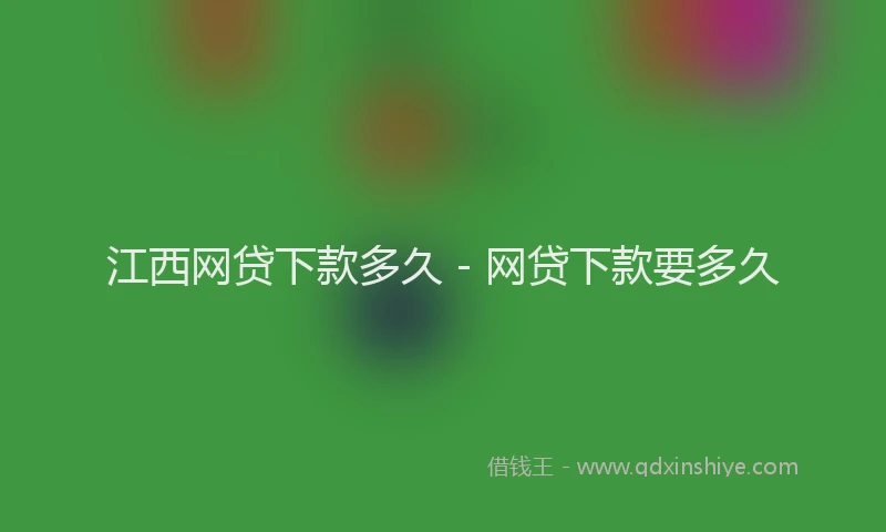 江西网贷下款多久 - 网贷下款要多久