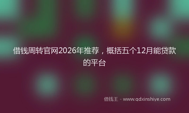 借钱周转官网2026年推荐，概括五个12月能贷款的平台