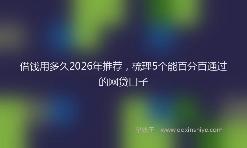 借钱用多久2026年推荐，梳理5个能百分百通过的网贷口子