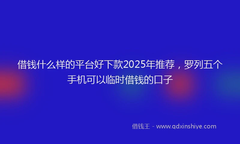 借钱什么样的平台好下款2025年推荐，罗列五个手机可以临时借钱的口子